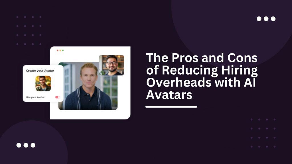 The Pros and Cons of reducing hiring overhead with AI Avatars
